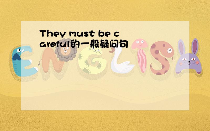 They must be careful的一般疑问句