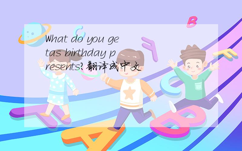 What do you getas birthday presents?翻译成中文