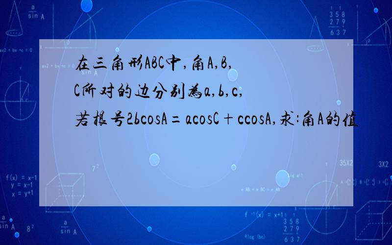 在三角形ABC中,角A,B,C所对的边分别为a,b,c,若根号2bcosA=acosC+ccosA,求:角A的值