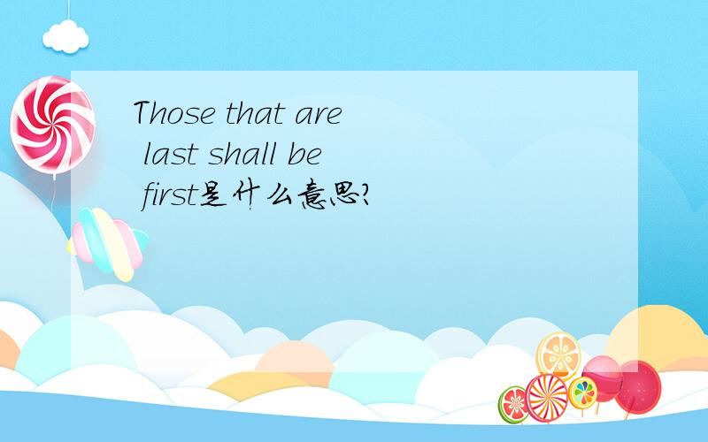 Those that are last shall be first是什么意思?