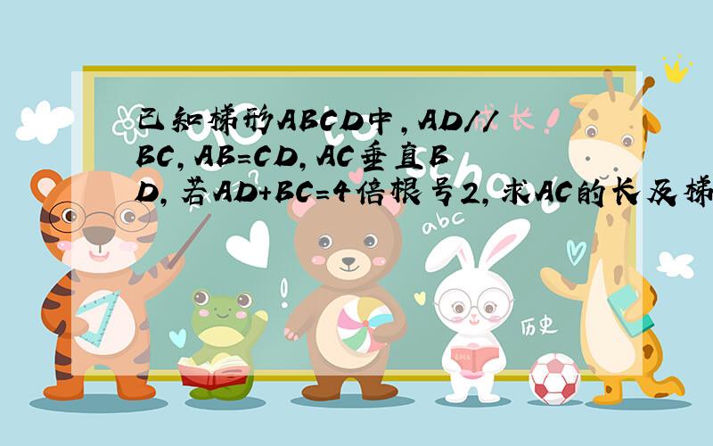 已知梯形ABCD中,AD//BC,AB=CD,AC垂直BD,若AD+BC=4倍根号2,求AC的长及梯形ABCD的面积.