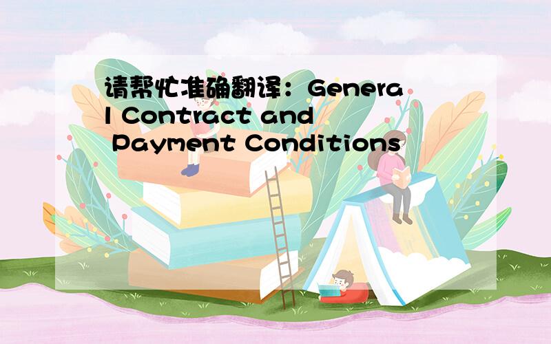 请帮忙准确翻译：General Contract and Payment Conditions