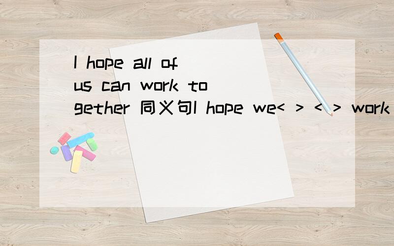 I hope all of us can work together 同义句I hope we< > < > work