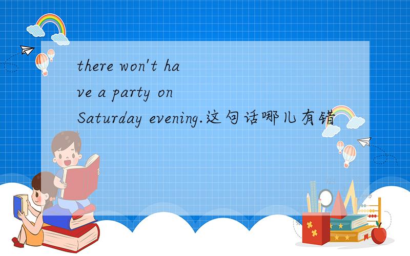there won't have a party on Saturday evening.这句话哪儿有错