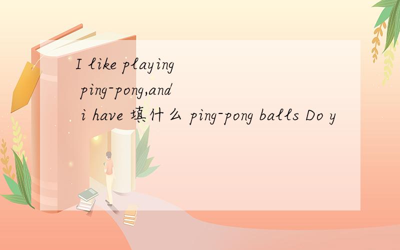 I like playing ping-pong,and i have 填什么 ping-pong balls Do y