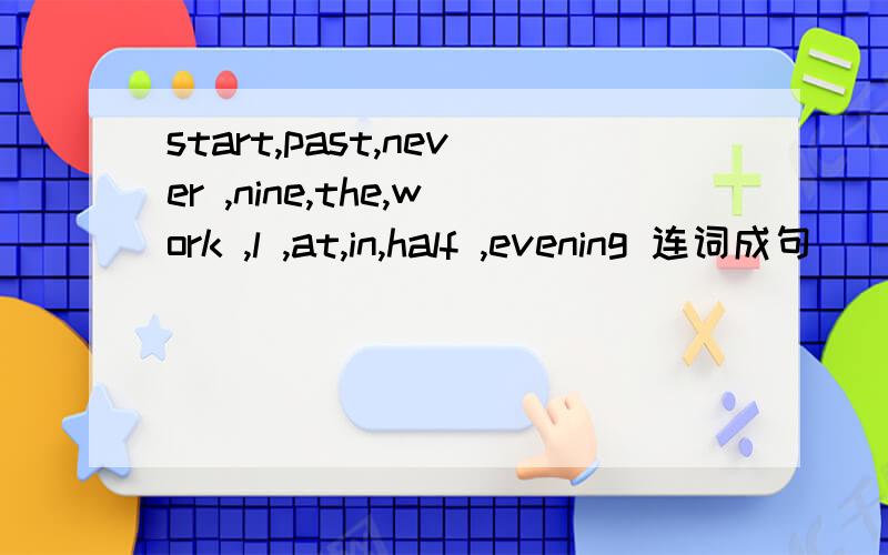start,past,never ,nine,the,work ,l ,at,in,half ,evening 连词成句