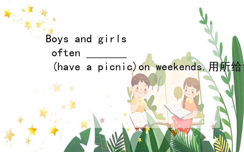 Boys and girls often _______ (have a picnic)on weekends.用所给词