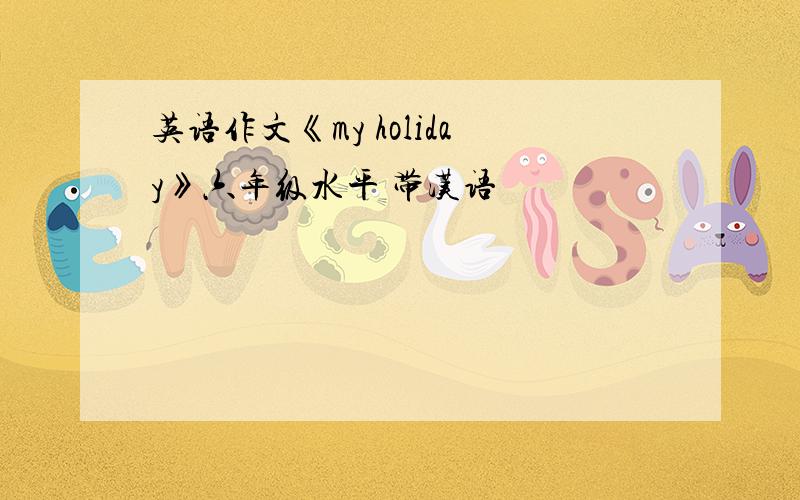英语作文《my holiday》六年级水平 带汉语