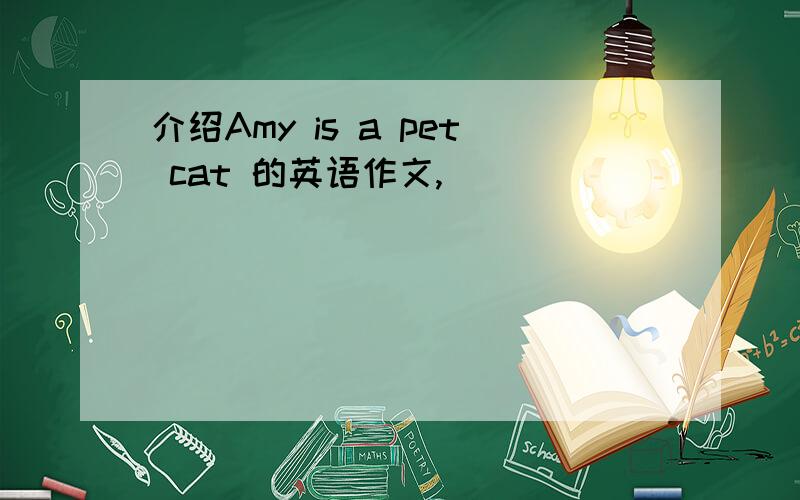 介绍Amy is a pet cat 的英语作文,