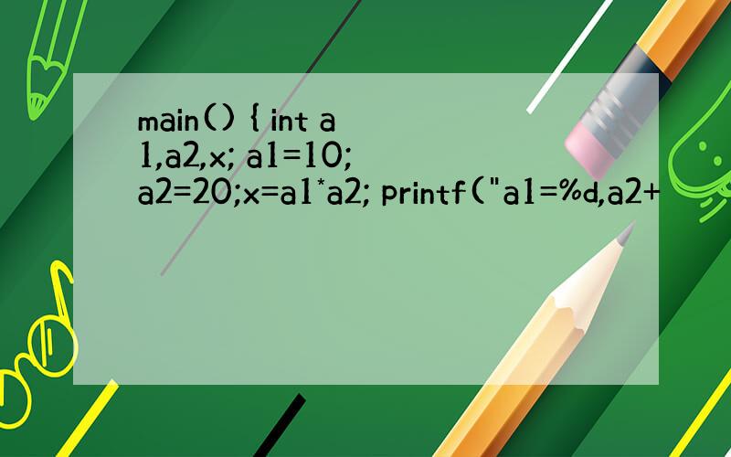 main() { int a1,a2,x; a1=10;a2=20;x=a1*a2; printf(