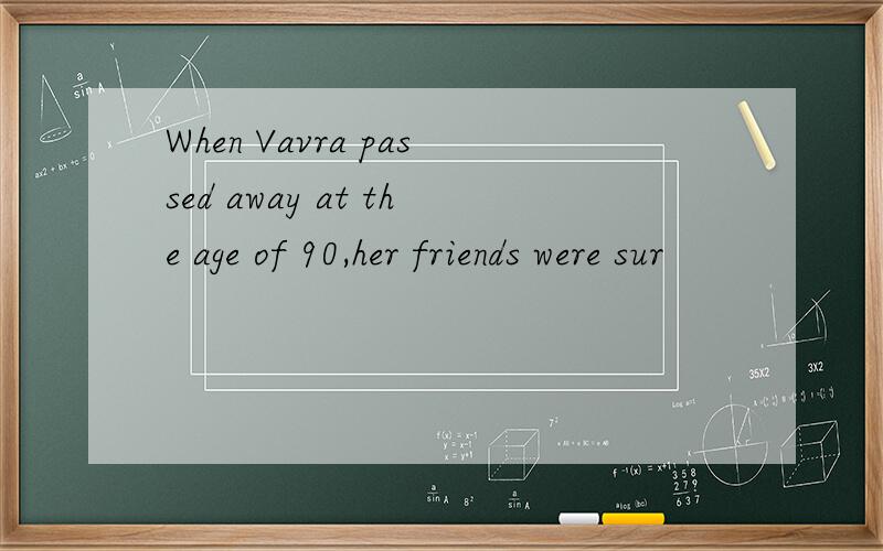 When Vavra passed away at the age of 90,her friends were sur