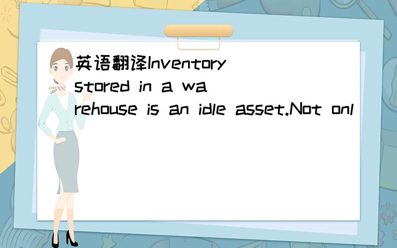 英语翻译Inventory stored in a warehouse is an idle asset.Not onl