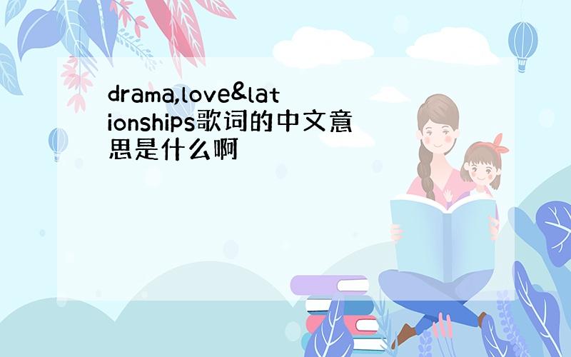 drama,love&lationships歌词的中文意思是什么啊
