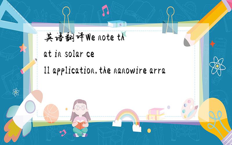 英语翻译We note that in solar cell application,the nanowire arra