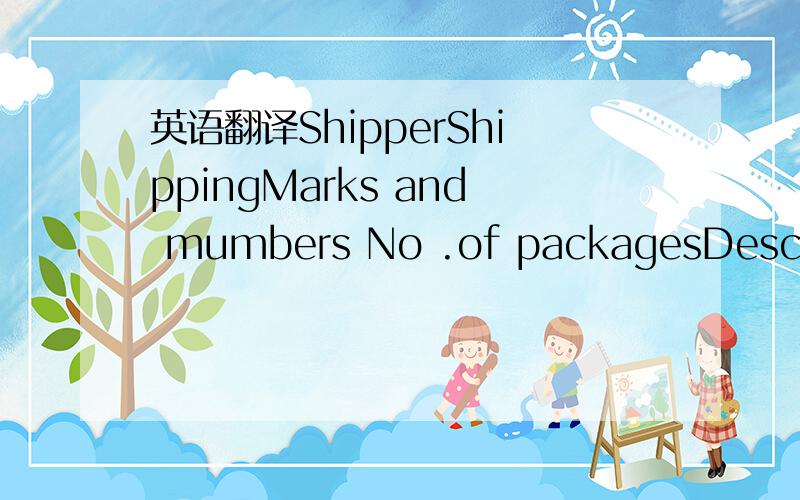 英语翻译ShipperShippingMarks and mumbers No .of packagesDescript