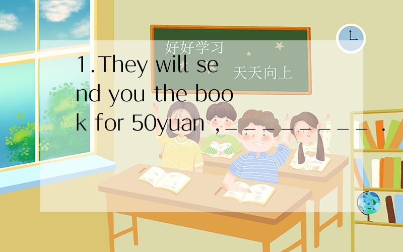 1.They will send you the book for 50yuan ,________ .