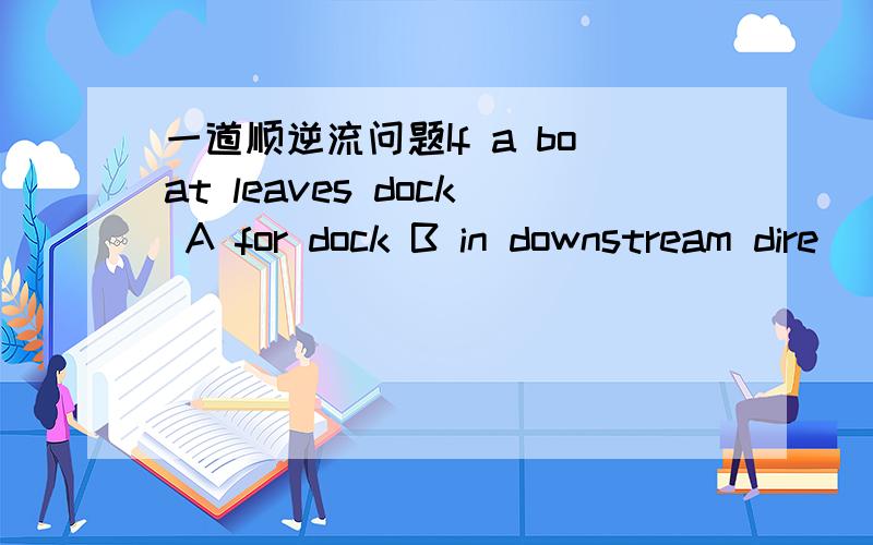 一道顺逆流问题If a boat leaves dock A for dock B in downstream dire