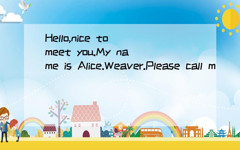 Hello,nice to meet you.My name is Alice.Weaver.Please call m