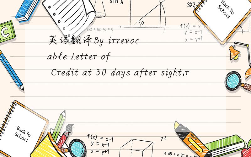 英语翻译By irrevocable Letter of Credit at 30 days after sight,r