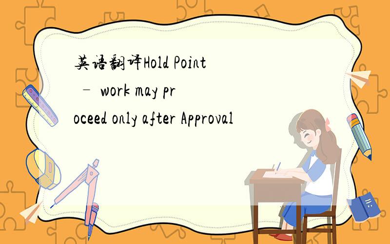 英语翻译Hold Point – work may proceed only after Approval