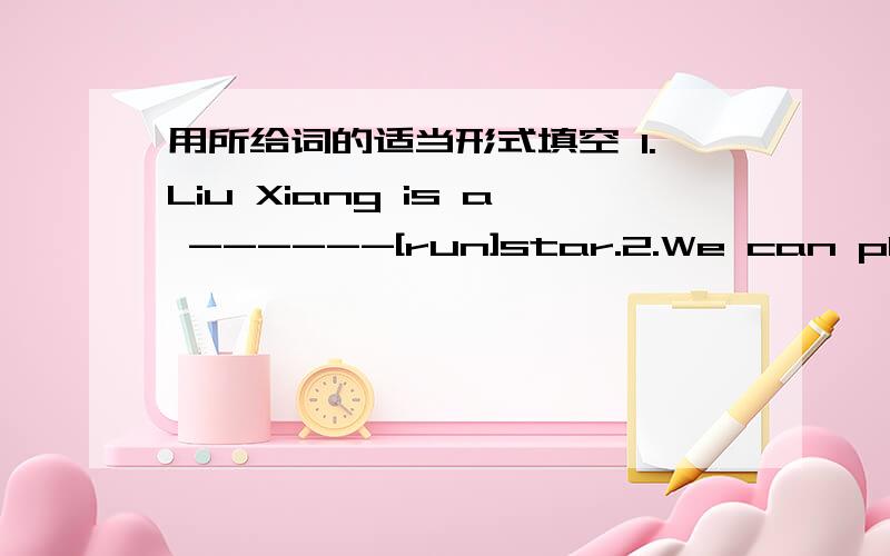 用所给词的适当形式填空 1.Liu Xiang is a ------[run]star.2.We can play s