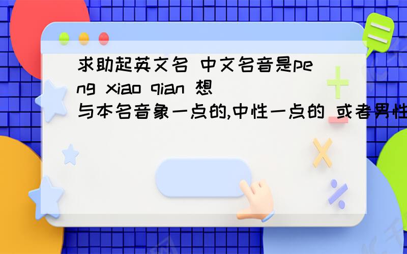 求助起英文名 中文名音是peng xiao qian 想与本名音象一点的,中性一点的 或者男性的都行