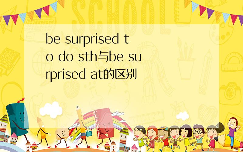 be surprised to do sth与be surprised at的区别