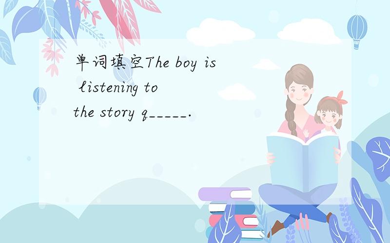 单词填空The boy is listening to the story q_____.