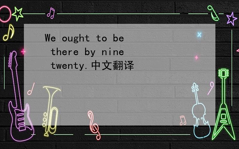 We ought to be there by nine twenty.中文翻译