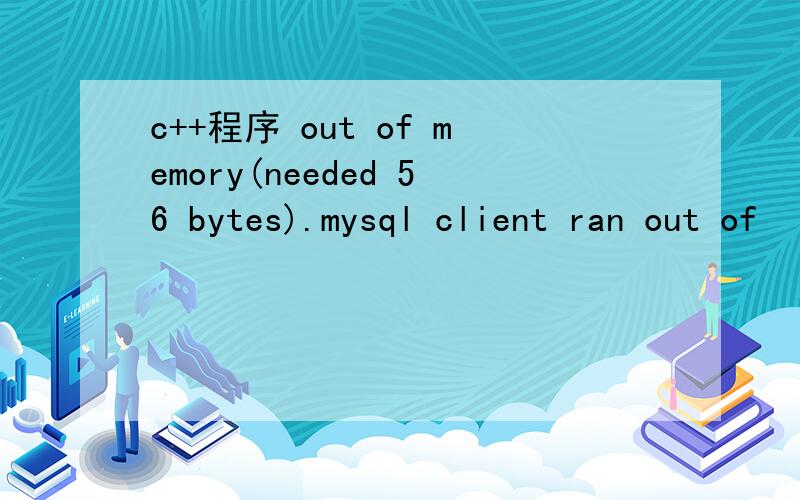 c++程序 out of memory(needed 56 bytes).mysql client ran out of