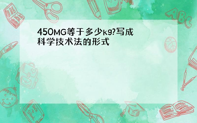 450MG等于多少kg?写成科学技术法的形式