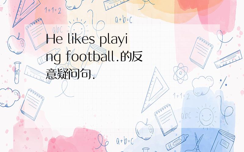 He likes playing football.的反意疑问句.