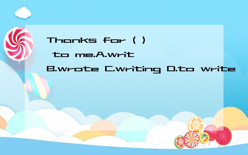 Thanks for ( ) to me.A.writ B.wrote C.writing D.to write