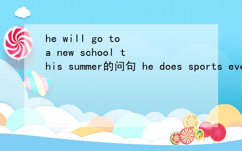 he will go to a new school this summer的问句 he does sports eve
