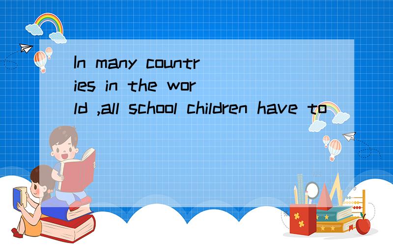 In many countries in the world ,all school children have to