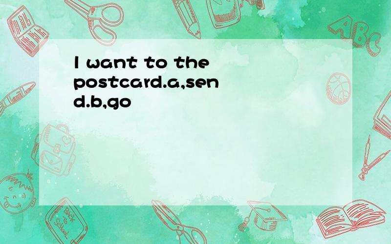 l want to the postcard.a,send.b,go