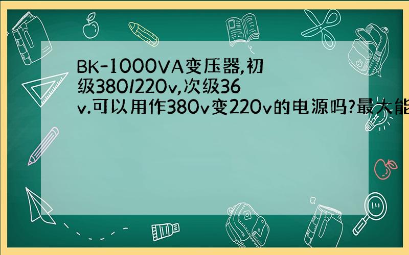 BK-1000VA变压器,初级380/220v,次级36v.可以用作380v变220v的电源吗?最大能带多大负载?