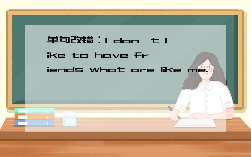 单句改错：I don't like to have friends what are like me.