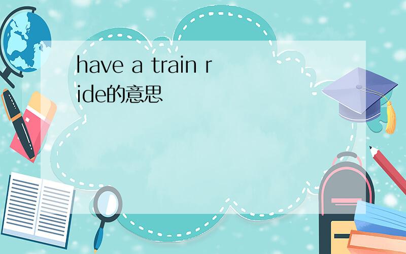 have a train ride的意思