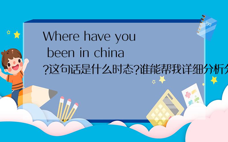 Where have you been in china?这句话是什么时态?谁能帮我详细分析分析