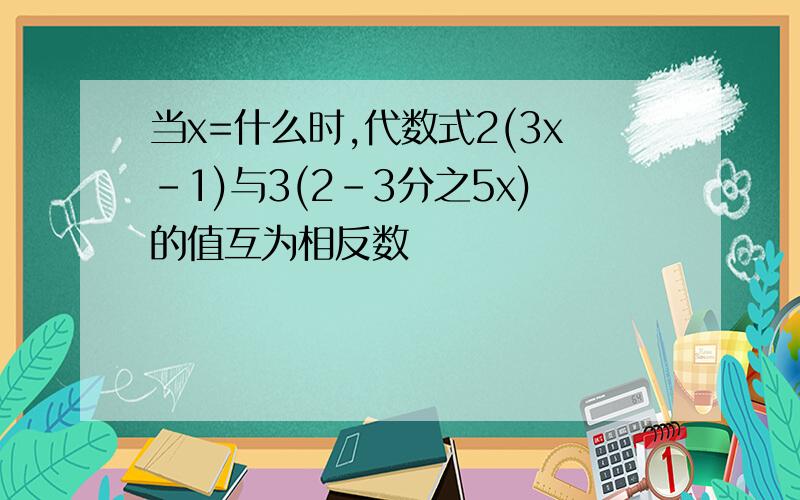 当x=什么时,代数式2(3x-1)与3(2-3分之5x)的值互为相反数