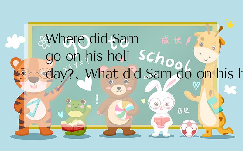 Where did Sam go on his holiday?、What did Sam do on his holi