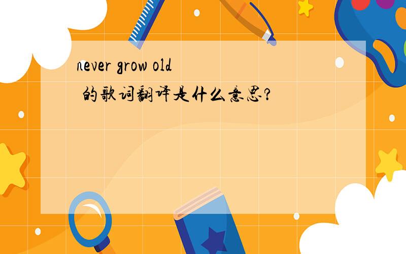 never grow old 的歌词翻译是什么意思?