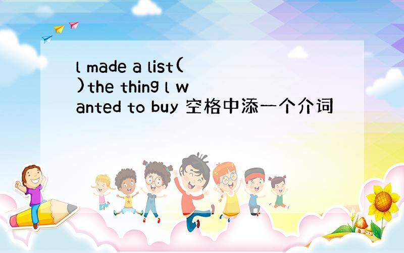 l made a list()the thing l wanted to buy 空格中添一个介词