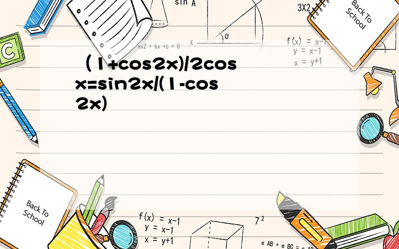 （1+cos2x)/2cosx=sin2x/(1-cos2x)