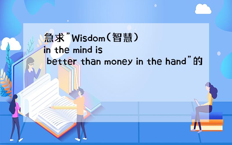 急求”Wisdom(智慧) in the mind is better than money in the hand”的