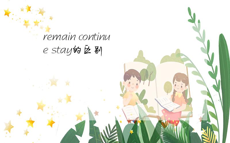 remain continue stay的区别