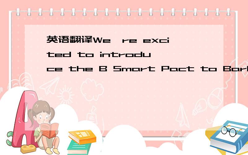 英语翻译We're excited to introduce the B Smart Pact to Barbie Gi