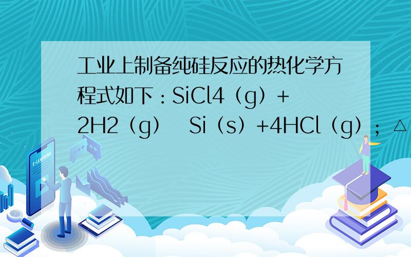 工业上制备纯硅反应的热化学方程式如下：SiCl4（g）+2H2（g）⇌Si（s）+4HCl（g）；△H=+Q
