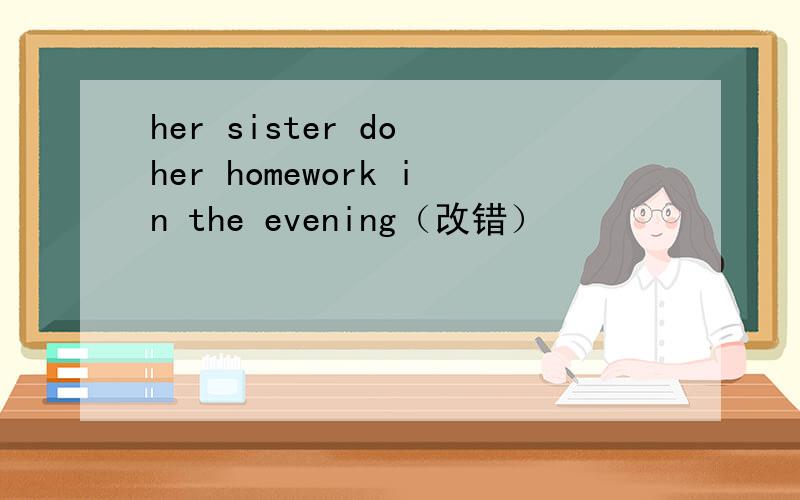 her sister do her homework in the evening（改错）
